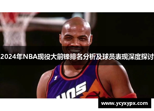 2024年NBA现役大前锋排名分析及球员表现深度探讨